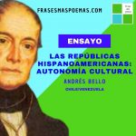 «Las repúblicas hispanoamericanas: autonomía cultural» de Andrés Bello (Ensayo)